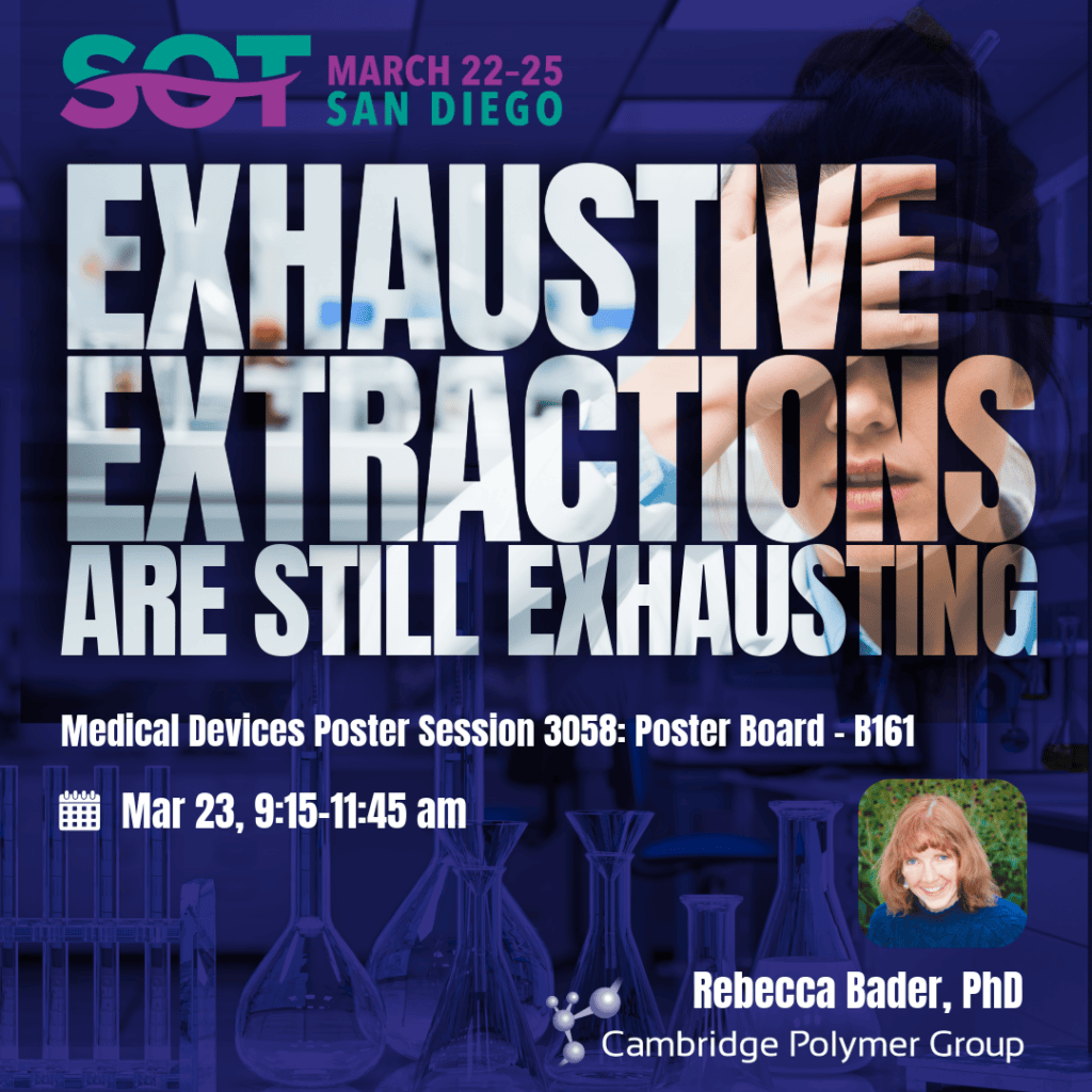 Society of Toxicology Exhaustive Extractions Are Still Exhausting March 23, 9:15 a.m. Rebecca Bader Cambridge Polymer Group