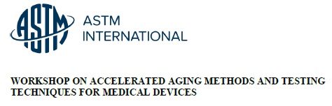 ASTM Workshop on Accelerated Aging Methods and Testing Techniques for Medical Devices ASTM Workshop on Accelerated Aging Methods and Testing Techniques for Medical Devices